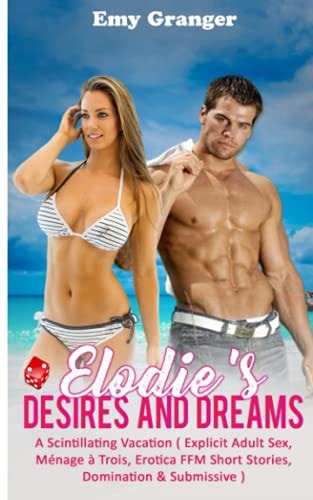 Elodie's Desires and Dreams A Scintillating Vacation ( Explicit Adult Sex, Ménage À Trois, Erotica FFM Short Stories, Domination & Submissive )