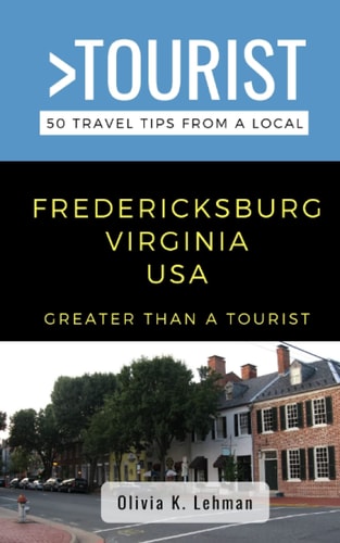Greater Than a Tourist- Fredericksburg Virginia USA 50 Travel Tips from a Local