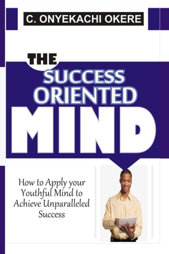 The Success Oriented Mind How to Apply Your Youthful Mind to Achieve Unparalleled Success