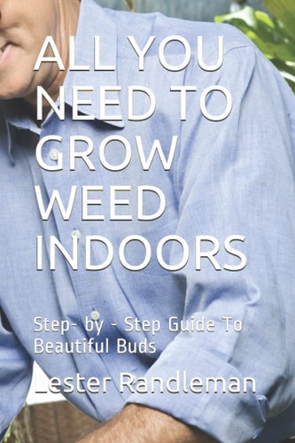 All You Need to Grow Weed Indoors Step- by - Step Guide To Beautiful Buds