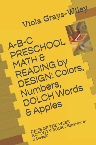A-B-C PRESCHOOL MATH & READING by DESIGN Colors, Numbers, DOLCH Words & Apples: DAYS OF THE WEEK ACTIVITY BOOK ( Smarter in 5 Days!!!)