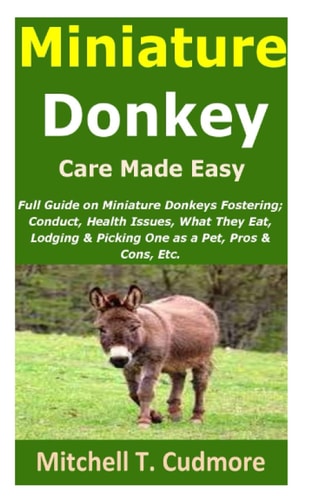 Miniature Donkey Care Made Easy Full Guide on Miniature Donkeys Fostering; Conduct, Health Issues, What They Eat, Lodging & Picking One as a Pet, Pros & Cons, Etc.