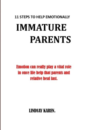 11 Steps to Help Emotionally Immature Parents Emotion Can Really Play a Vital Role in Once Life Help that Parents and Relative to Heal Fast.no More Pain No More Anger.