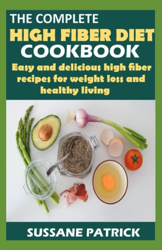 The Complete High Fiber Diet Cookbook Easy and Delicious High Fiber Recipes for Weight Loss and Healthy Living.