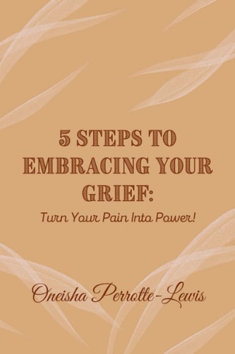 5 Steps To Embracing Your Grief Turn Your Pain Into Power!