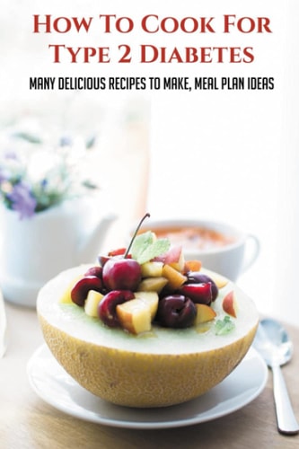 How To Cook For Type 2 Diabetes Many Delicious Recipes To Make, Meal Plan Ideas: Tips For Healthy Eating With Diabetes