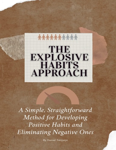 The Explosive Habits Approach A Simple, Straightforward Method for Developing Positive Habits and Eliminating Negative Ones