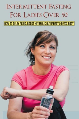 Intermittent Fasting For Ladies Over 50 How To Delay Aging, Boost Metabolic Autophagy & Detox Body: What To Eat During Intermittent Fasting