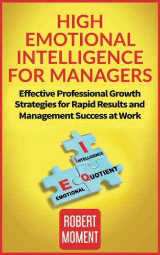 High Emotional Intelligence for Managers Effective Professional Growth Strategies for Rapid Results and Management Success at Work