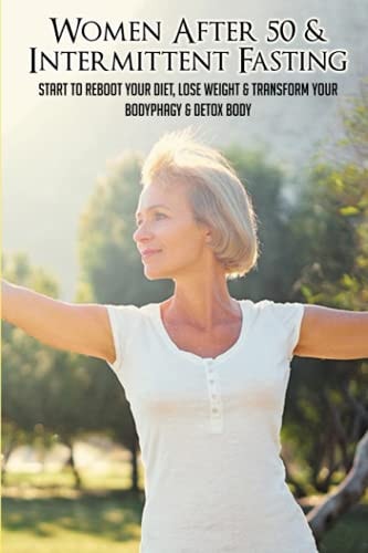 Women After 50 & Intermittent Fasting Start To Reboot Your Diet, Lose Weight & Transform Your Body: Tips For Intermittent Fasting