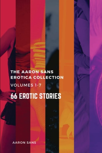 The Complete Aaron Sans Erotica Collection Volumes 1-7 66 Erotic Stories