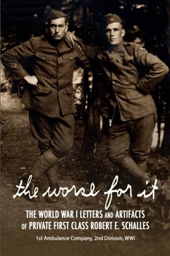The Worse for It The World War One Letters and Artifacts of Private First Class Robert E. Schalles