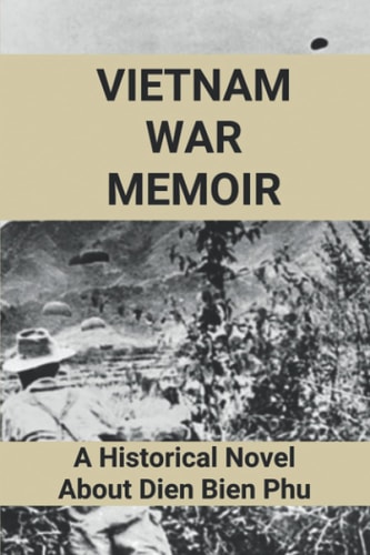 Vietnam War Memoir A Historical Novel About Dien Bien Phu: Dien Bien Phu Memoir