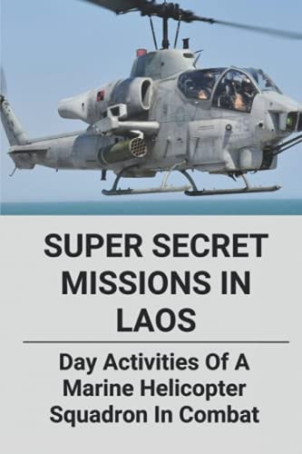 Super Secret Missions In Laos Day Activities Of A Marine Helicopter Squadron In Combat: A Modern Political Thriller Of Vietnam War