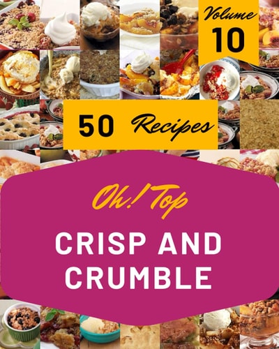 Oh! Top 50 Crisp And Crumble Recipes Volume 10 More Than a Crisp And Crumble Cookbook