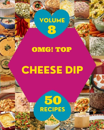 OMG! Top 50 Cheese Dip Recipes Volume 8 Making More Memories in Your Kitchen with Cheese Dip Cookbook!