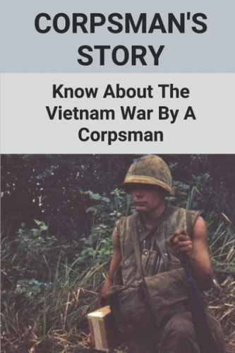 Corpsman's Story Know About The Vietnam War By A Corpsman: Know About The Vietnam War By A Corpsman