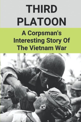 Third Platoon A Corpsman's Interesting Story Of The Vietnam War: Story Of Vignettes About The Vietnam War By A Corpsman