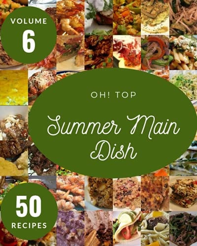 Oh! Top 50 Summer Main Dish Recipes Volume 6 A Summer Main Dish Cookbook from the Heart!