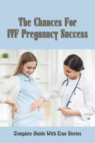 The Chances For IVF Pregnancy Success Complete Guide With True Stories: Getting Pregnant Journey