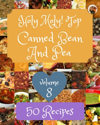 Holy Moly! Top 50 Canned Bean And Pea Recipes Volume 8 A Must-have Canned Bean And Pea Cookbook for Everyone