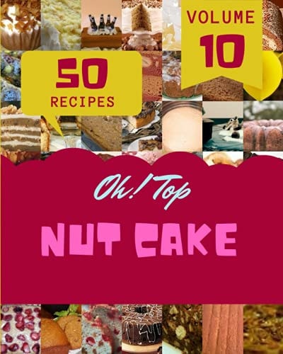 Oh! Top 50 Nut Cake Recipes Volume 10 The Best-ever of Nut Cake Cookbook