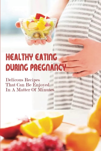 Healthy Eating During Pregnancy Delicous Recipes That Can Be Enjoyed In A Matter Of Minutes: Pregnancy Diet Week By Week