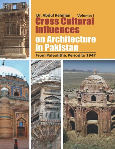 Cross Cultural Influences on Architecture in Pakistan Vol. 1: From Paleolithic Period to 1947