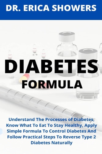 Diabetes Formula Understand The Processes of Diabetes, Know What To Eat To Stay Healthy, Apply Simple Formula To Control Diabetes And Follow Practical Steps To Reverse Type 2 Diabetes Naturally