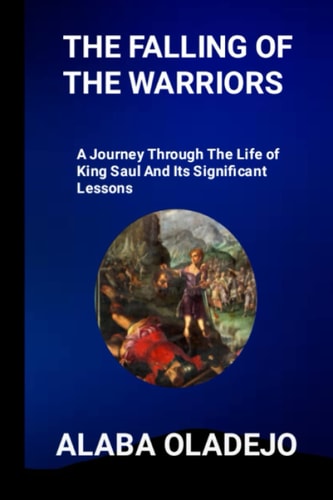 The Falling of the Warriors A Journey Through the Life of King Saul and Its Significant Lessons