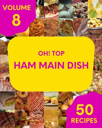 Oh! Top 50 Ham Main Dish Recipes Volume 8 Let's Get Started with The Best Ham Main Dish Cookbook!