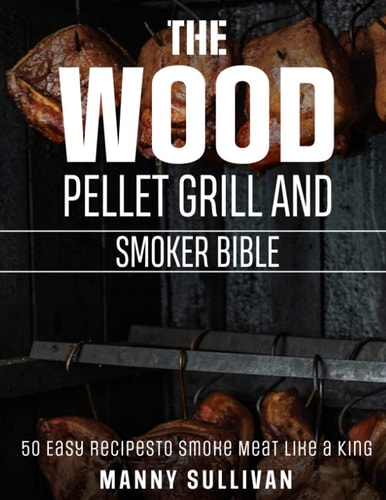 The Wood Pellet Grill and Smoker Bible 50 Easy Recipes to Smoke Meat Like a King