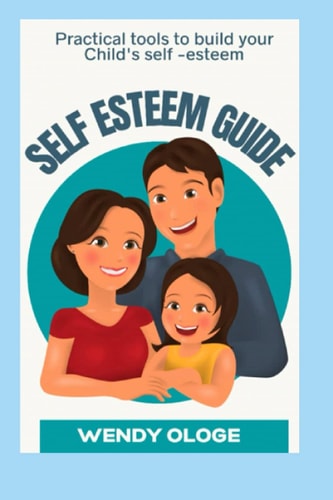 The Self-Esteem Guide Practical Tools To Build Your Child's Self Esteem