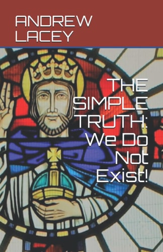 The Simple Truth We Do Not Exist!