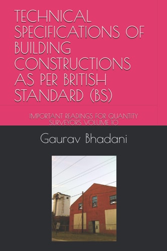 Technical Specifications of Building Constructions As Per British Standard (bs) Important Readings for Quantity Surveyors Volume 10