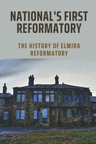 National's First Reformatory The History Of Elmira Reformatory: The Evolution In Elmira Reformatory
