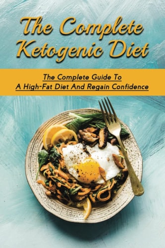 The Complete Ketogenic Diet The Complete Guide To A High-Fat Diet And Regain Confidence: How To Fast On Keto