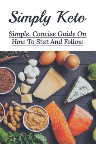 Simply Keto Simple, Concise Guide On How To Stat And Follow: What To Eat To Get Into Ketosis