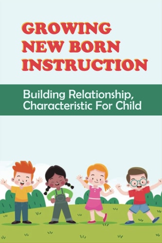 Growing New Born Instruction Building Relationship, Characteristic For Child: Principles For Your Child To Be Their Best Self