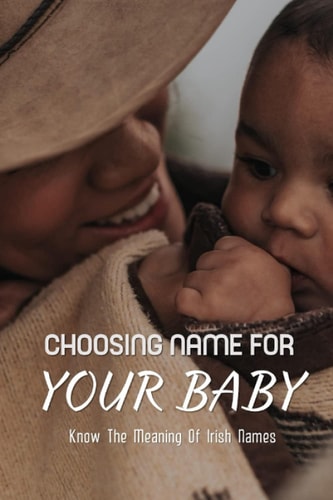 Choosing Names For Your Baby Know The Meaning Of Irish Names: Irish Names And Pronunciations And Meanings