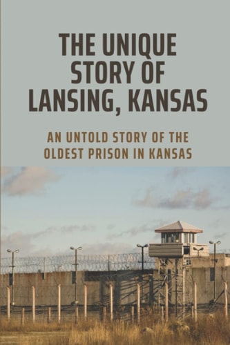 The Unique Story Of Lansing, Kansas An Untold Story Of The Oldest Prison in Kansas: An Important Component Of Prison Life