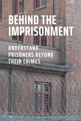 Behind The Imprisonment Understand Prisoners Beyond Their Crimes: Insight Into The Federal Prison System