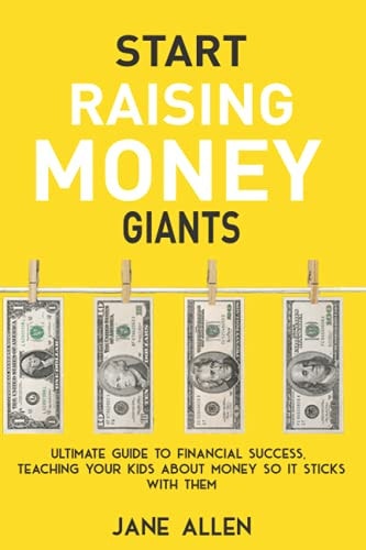 Start Raising Money Giants Ultimate Guide to Financial Success, Teaching Your Kids about Money So It Sticks With Them
