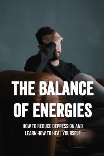 The Balance Of Energies How To Reduce Depression And Learn How To Heal Yourself: Anxiety And Worry