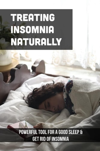 Treating Insomnia Naturally Powerful Tool For A Good Sleep & Get Rid Of Insomnia: Sleep Disorder Natural Treatment