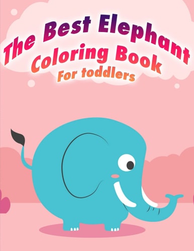 The Best Elephant Coloring Book For Toddlers For Boys and Girls who Love Elephants