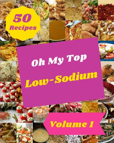 Oh My Top 50 Low-Sodium Recipes Volume 1 From The Low-Sodium Cookbook To The Table