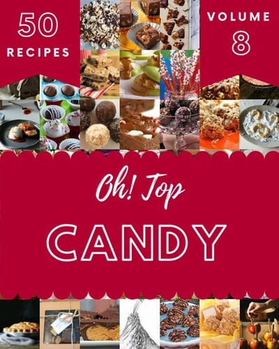 Oh! Top 50 Candy Recipes Volume 8 Everything You Need in One Candy Cookbook!