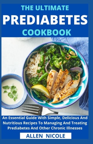 The Ultimate Prediabetes Cookbook An Essential Guide With Simple, Delicious And Nutritious Recipes To Managing And Treating Prediabetes And Other Chronic Illnesses