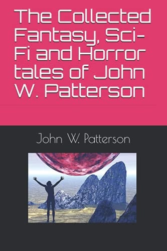 The Collected Fantasy, Sci-Fi and Horror Tales of John W. Patterson